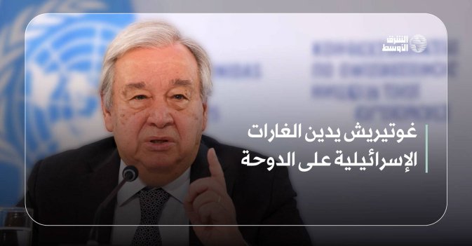 غوتيريش يدين الغارات الإسرائيلية على الدوحة