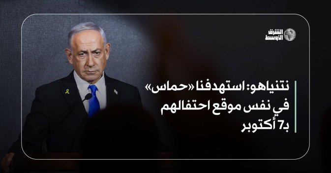 نتنياهو: استهدفنا «حماس» في نفس موقع احتفالهم بـ7 أكتوبر