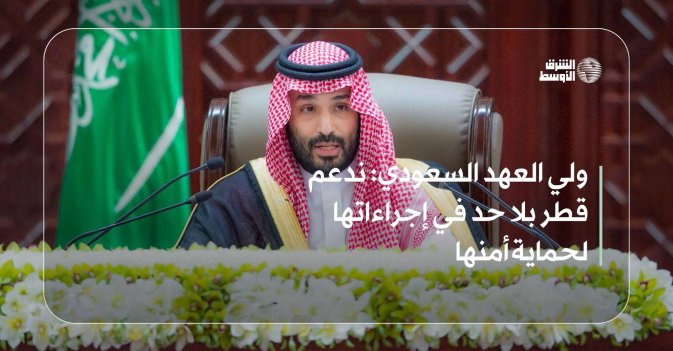 ولي العهد السعودي: ندعم قطر بلا حد في إجراءاتها لحماية أمنها