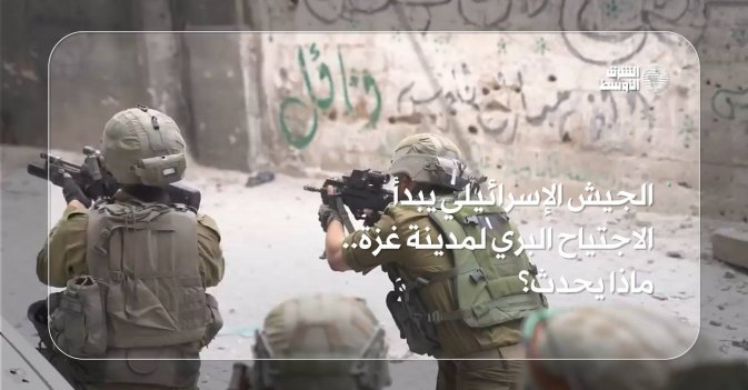 الجيش الإسرائيلي يبدأ الاجتياح البري لمدينة غزة.. ماذا يحدث؟
