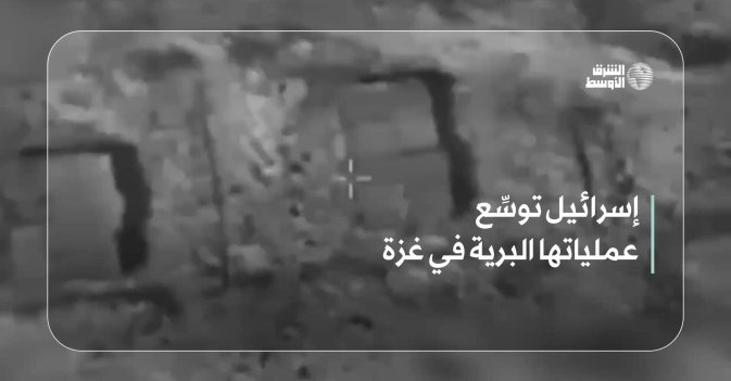 إسرائيل توسِّع عملياتها البرية في غزة