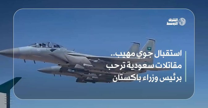 استقبال جوي مهيب.. مقاتلات سعودية ترحب برئيس وزراء باكستان