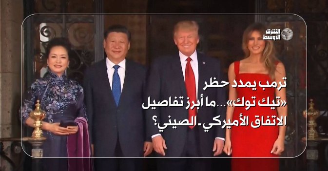 ترمب يمدد حظر «تيك توك»… ما أبرز تفاصيل الاتفاق الأميركي - الصيني؟