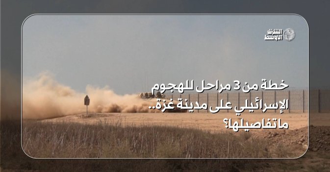 خطة من 3 مراحل للهجوم الإسرائيلي على مدينة غزة.. ما تفاصيلها؟