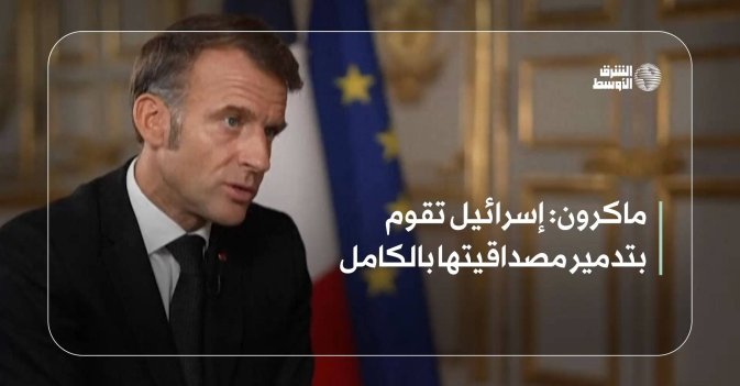 ماكرون: إسرائيل تقوم بتدمير مصداقيتها بالكامل