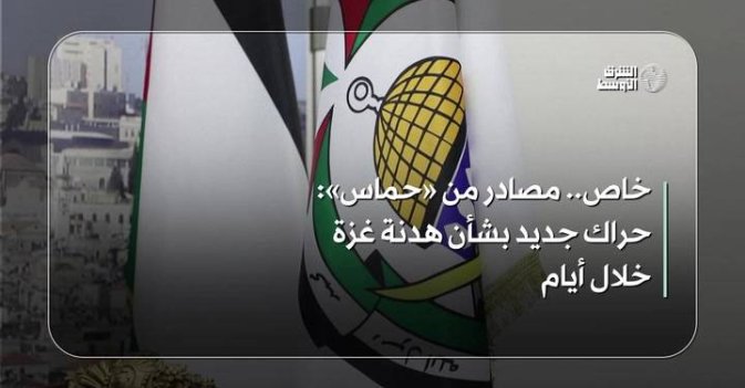 خاص... مصادر من «حماس» حراك جديد بشأن هدنة غزة خلال أيام