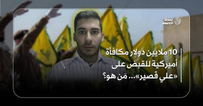 10 ملايين دولار مكافأة أميركية للقبض على «علي قصير».. مَن هو؟