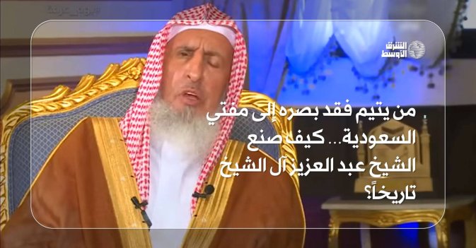 من يتيم فقد بصره إلى مفتي السعودية… كيف صنع الشيخ عبد العزيز آل الشيخ تاريخاً؟