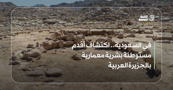 في السعودية.. اكتشاف أقدم مستوطنة بشرية معمارية بالجزيرة العربية