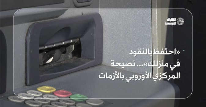 «احتفظ بالنقود في منزلك»... نصيحة المركزي الأوروبي بالأزمات