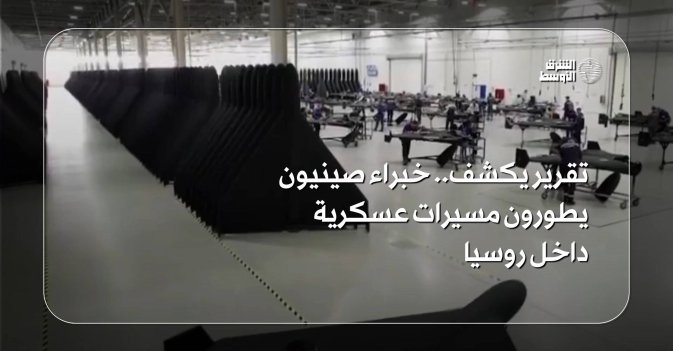 تقرير يكشف.. خبراء صينيون يطورون مسيرات عسكرية داخل روسيا