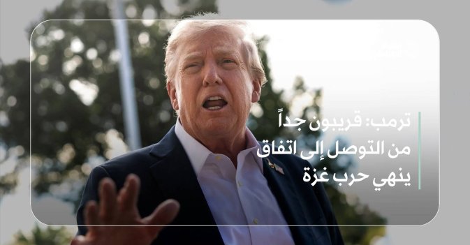 ترمب: قريبون جداً من التوصل إلى اتفاق ينهي حرب غزة