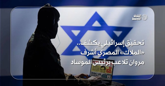 تحقيق إسرائيلي يكشف.. «الملاك» المصري أشرف مروان تلاعب برئيس الموساد