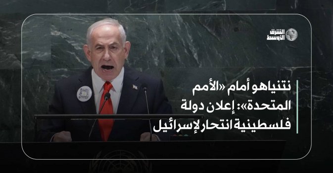 نتنياهو أمام «الأمم المتحدة»: إعلان دولة فلسطينية انتحار لإسرائيل