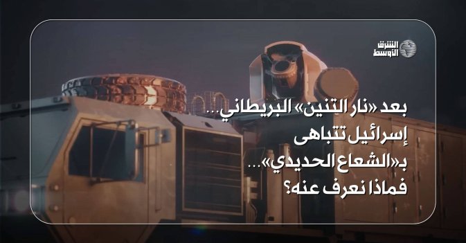 بعد «نار التنين» البريطاني… إسرائيل تتباهى بـ«الشعاع الحديدي»… فماذا نعرف عنه؟