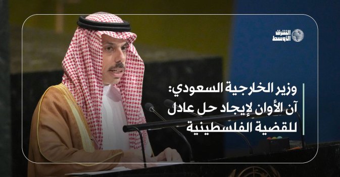 وزير الخارجية السعودي: آن الأوان لإيجاد حل عادل للقضية الفلسطينية