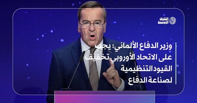 وزير الدفاع الألماني: يجب على الاتحاد الأوروبي تخفيف القيود التنظيمية لصناعة الدفاع