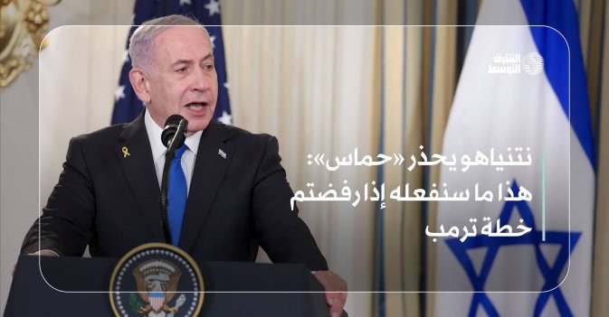 نتنياهو يحذر «حماس»  هذا ما سنفعله إذا رفضتم خطة ترمب