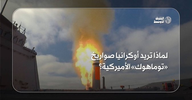 لماذا تريد أوكرانيا صواريخ «توماهوك» الأميركية؟