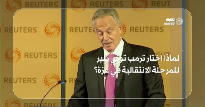 لماذا اختار ترمب توني بلير للمرحلة الانتقالية في غزة؟
