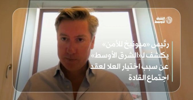 رئيس «ميونيخ للأمن» يكشف لـ«الشرق الأوسط» عن سبب اختيار العلا لعقد اجتماع القادة