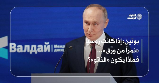 بوتين: إذا كانت روسيا «نمراً من ورق»... فماذا يكون «الناتو»؟