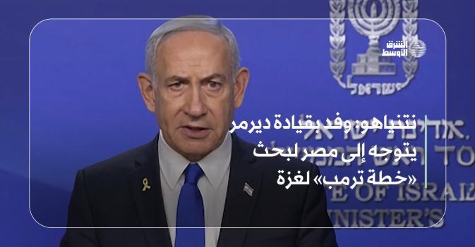نتنياهو: وفد بقيادة ديرمر يتوجه إلى مصر لبحث «خطة ترمب» لغزة