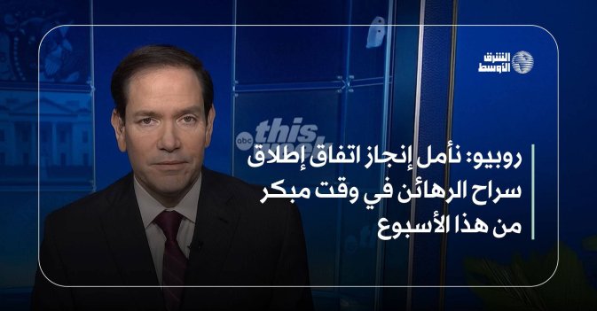 روبيو: نأمل إنجاز اتفاق إطلاق سراح الرهائن في وقت مبكر من هذا الأسبوع
