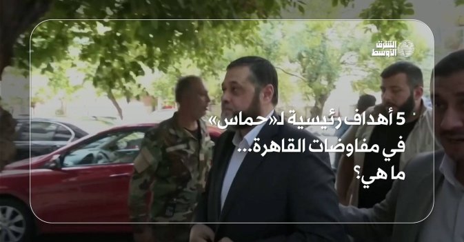 5 أهداف رئيسية لـ«حماس» في مفاوضات القاهرة... ما هي؟