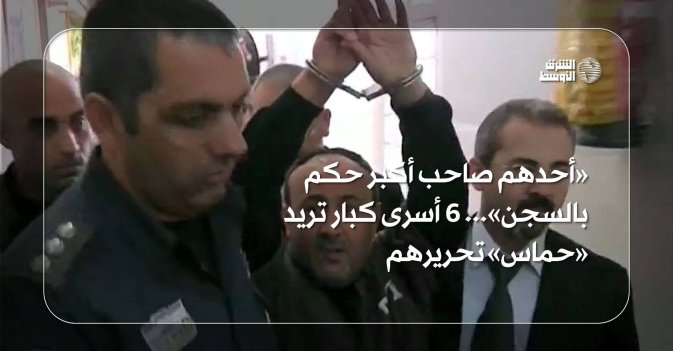 أحدهم صاحب أكبر حكم بالسجن»... 6 أسرى كبار تريد «حماس» تحريرهم