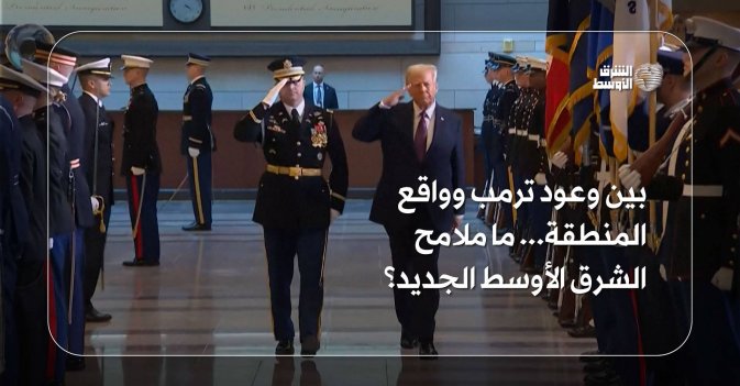 بين وعود ترمب وواقع المنطقة... ما ملامح الشرق الأوسط الجديد؟