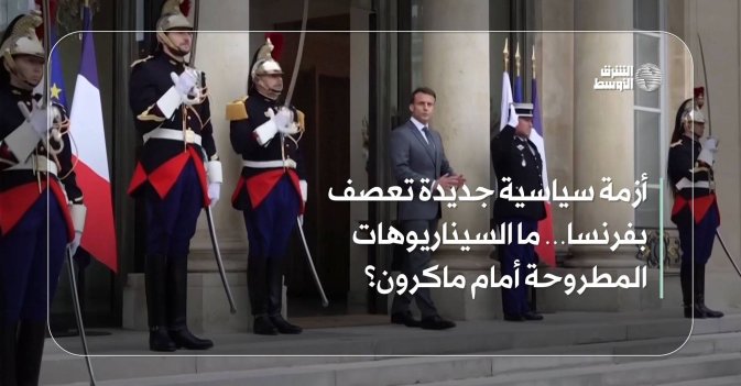 أزمة سياسية جديدة تعصف بفرنسا… ما السيناريوهات المطروحة أمام ماكرون؟