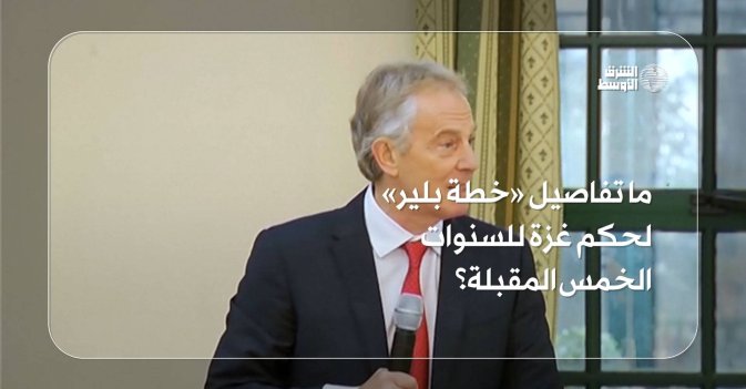 ما تفاصيل «خطة بلير» لحكم غزة للسنوات الخمس المقبلة؟