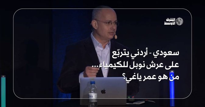 سعودي - أردني يتربّع على عرش نوبل للكيمياء... من هو عمر ياغي؟