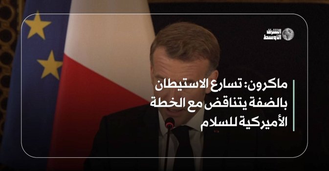 ماكرون: تسارع الاستيطان بالضفة يتناقض مع الخطة الأميركية للسلام