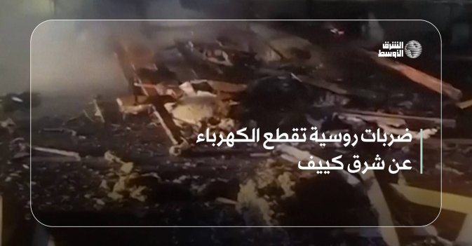 ضربات روسية تقطع الكهرباء عن شرق كييف