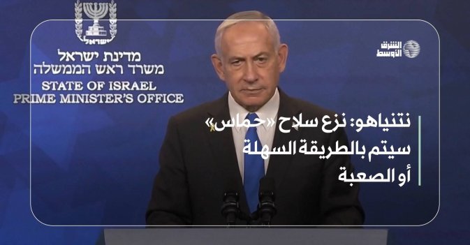 نتنياهو: نزع سلاح «حماس» سيتم بالطريقة السهلة أو الصعبة