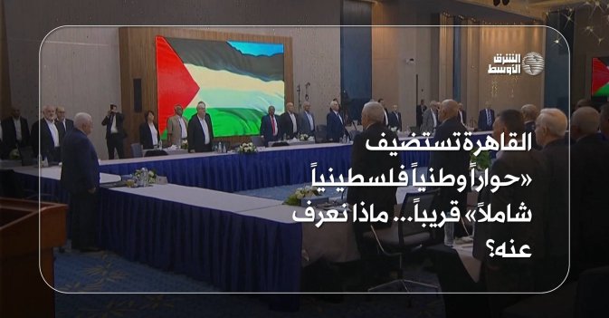 القاهرة تستضيف «حواراً وطنياً فلسطينياً شاملاً» قريباً... ماذا نعرف عنه؟