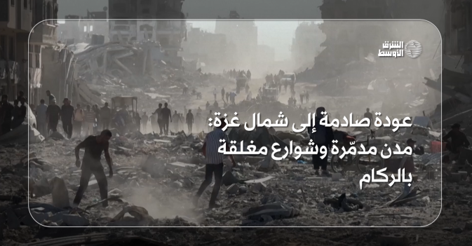 عودة صادمة إلى شمال غزة مدن مدمّرة وشوارع مغلقة بالركام