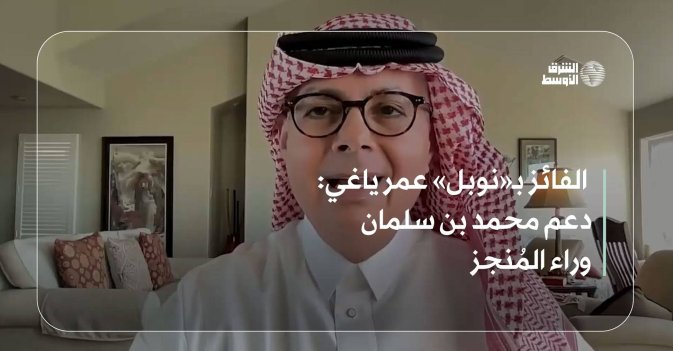 الفائز بـ«نوبل» عمر ياغي: دعم محمد بن سلمان وراء المُنجز