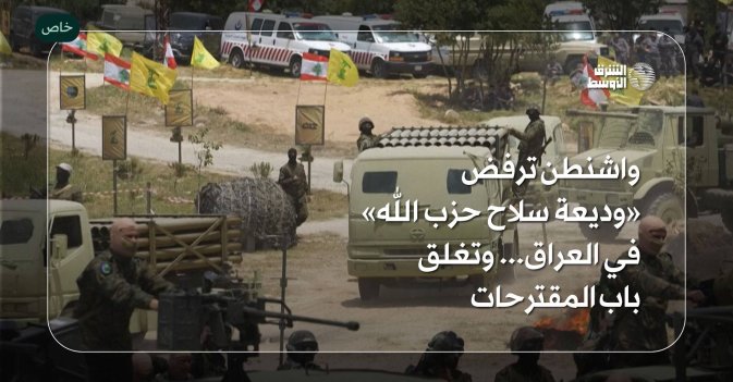 واشنطن ترفض «وديعة سلاح حزب الله» في العراق... وتغلق باب المقترحات