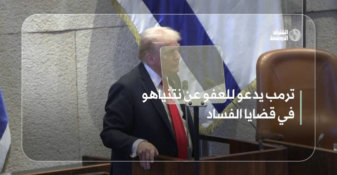 ترمب يدعو للعفو عن نتنياهو في قضايا الفساد