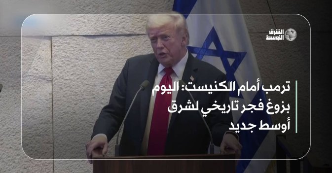 ترمب أمام الكنيست: اليوم بزوغ فجر تاريخي لشرق أوسط جديد