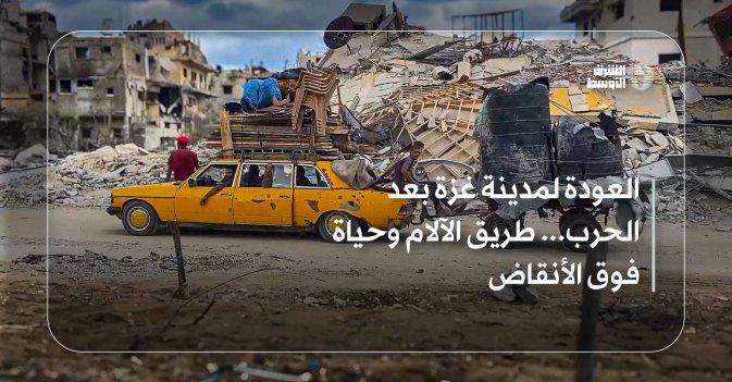 العودة لمدينة غزة بعد الحرب... طريق الآلام وحياة فوق الأنقاض