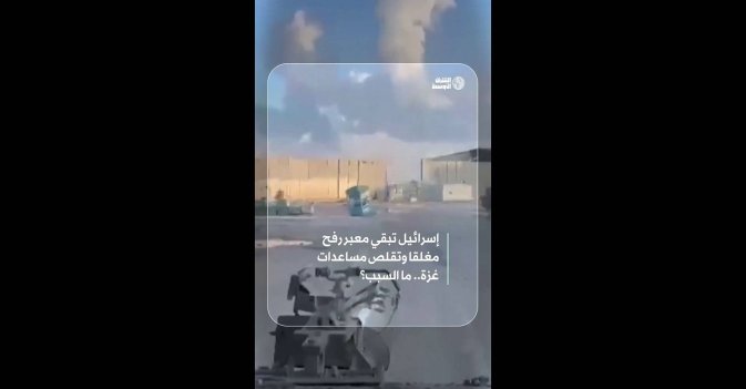 إسرائيل تبقي معبر رفح مغلقا وتقلص مساعدات غزة.. ما السبب؟