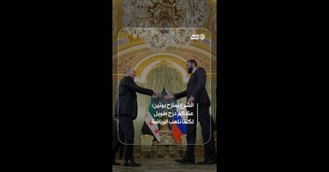 الشرع يمازح بوتين: عندكم درج طويل