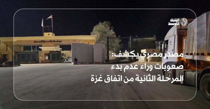 مصدر مصري يكشف: صعوبات وراء عدم بدء المرحلة الثانية من اتفاق غزة