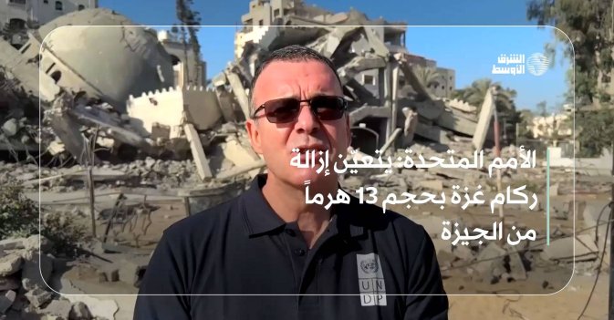 الأمم المتحدة: يتعيّن إزالة ركام غزة بحجم 13 هرماً من الجيزة