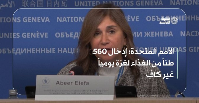 الأمم المتحدة: إدخال 560 طناً من الغذاء لغزة يومياً غير كافٍ