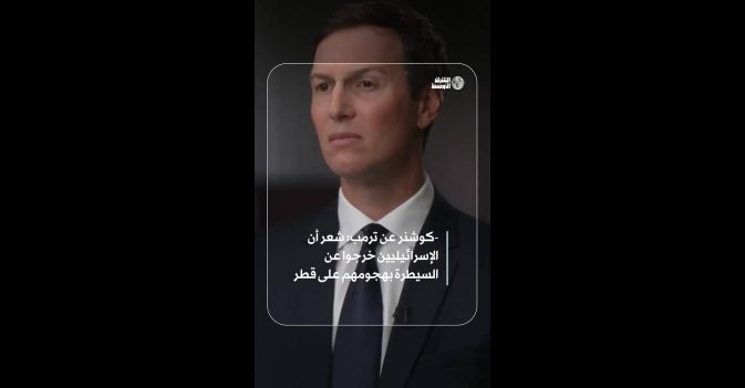 كوشنر عن ترمب: شعر أن الإسرائيليين خرجوا عن السيطرة بهجومهم على قطر
